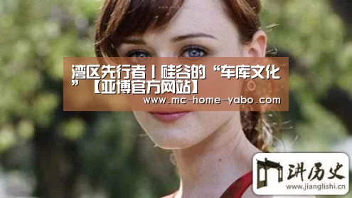 湾区先行者丨硅谷的“车库文化”【亚博官方网站】(图4) 亚博