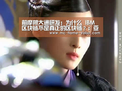 前摩根大通研发:为什么 IBM 区块链不是真正的区块链?:亚博官方网站(图4) 亚博体育