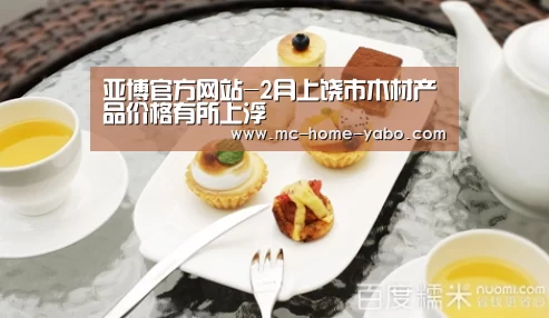 亚博官方网站-2月上饶市木材产品价格有所上浮(图1) 亚博体育