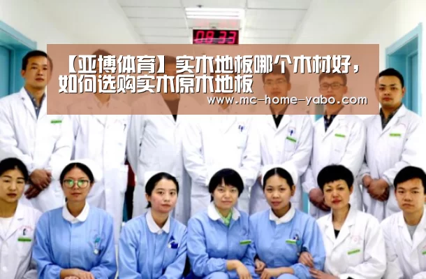 【亚博体育】实木地板哪个木材好,如何选购实木原木地板(图1) 亚博