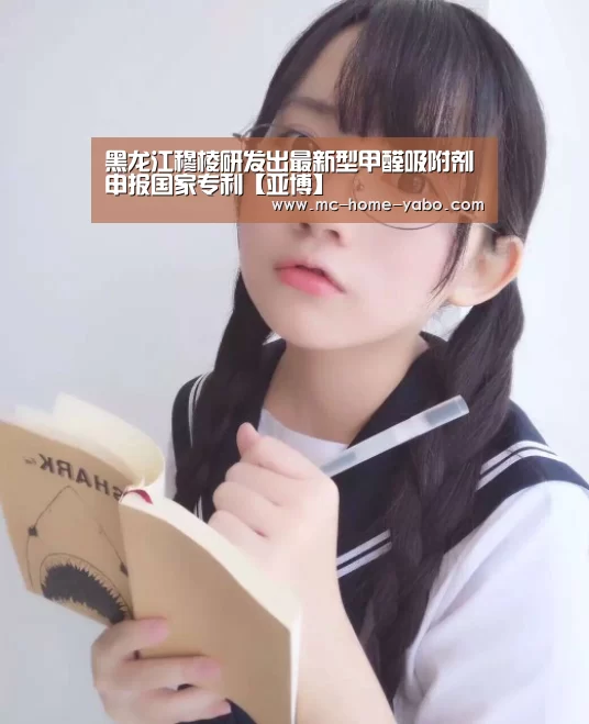 黑龙江穆棱研发出最新型甲醛吸附剂申报国家专利【亚博】(图1) 亚博体育