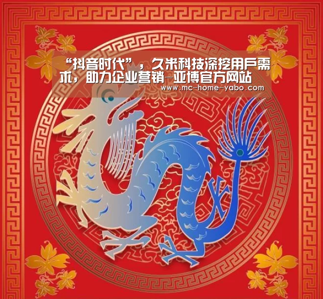 “抖音时代”,久米科技深挖用户需求,助力企业营销-亚博官方网站(图1) 亚博官方网站