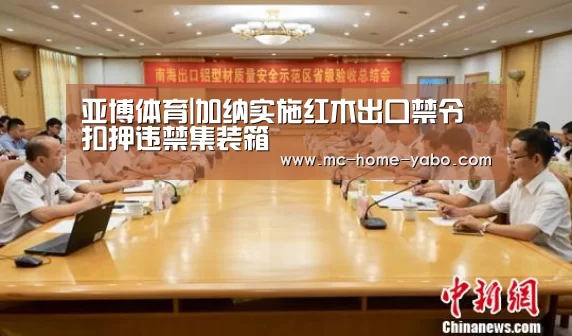 亚博体育|加纳实施红木出口禁令 扣押违禁集装箱(图1) 亚博
