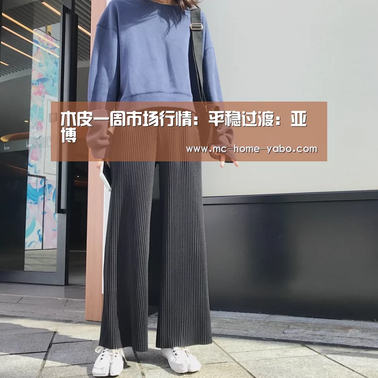 木皮一周市场行情:平稳过渡:亚博(图1) 亚博体育