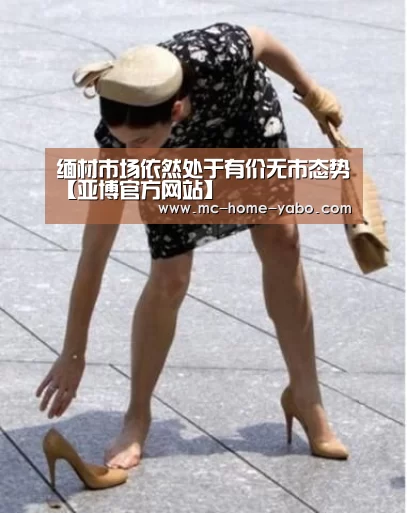 缅材市场依然处于有价无市态势【亚博官方网站】(图2) 亚博