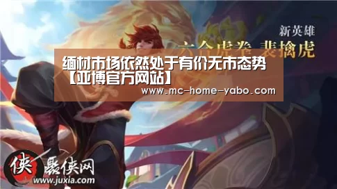 缅材市场依然处于有价无市态势【亚博官方网站】(图1) 亚博官方网站